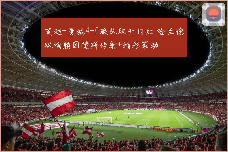 英超-曼城4-0狼队取开门红 哈兰德双响赖因德斯传射+精彩策动